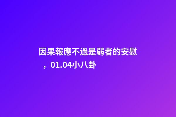 因果報應不過是弱者的安慰，01.04小八卦-第1張-觀點-玄機派
